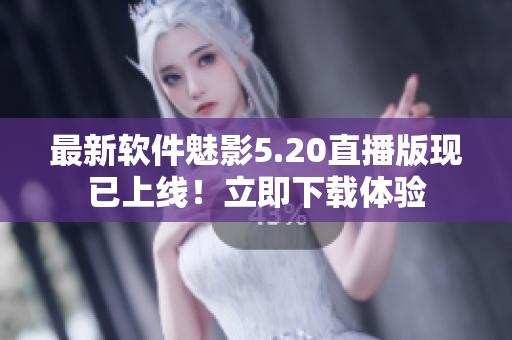 最新软件魅影5.20直播版现已上线！立即下载体验