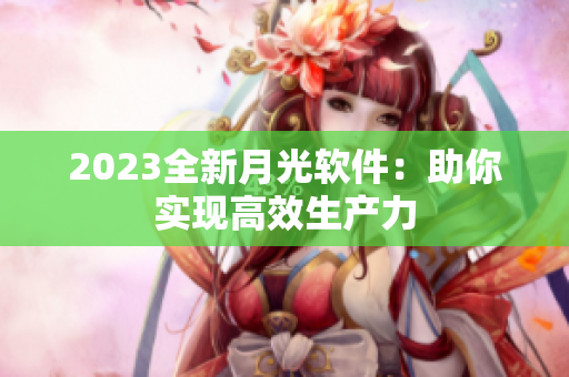 2023全新月光软件：助你实现高效生产力