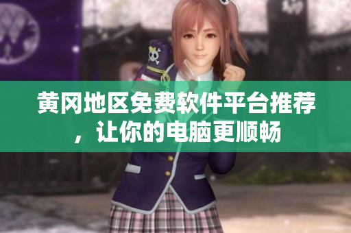 黄冈地区免费软件平台推荐，让你的电脑更顺畅
