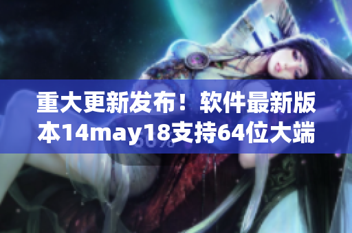 重大更新发布！软件最新版本14may18支持64位大端模式(1)