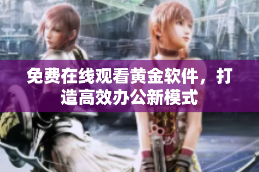 免费在线观看黄金软件，打造高效办公新模式