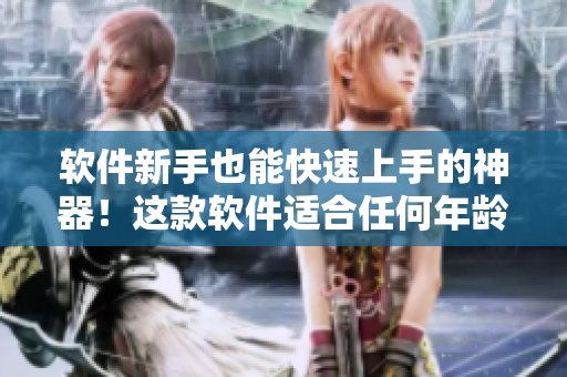 软件新手也能快速上手的神器！这款软件适合任何年龄人群使用！