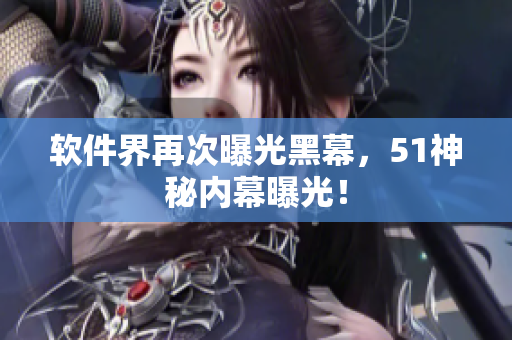 软件界再次曝光黑幕，51神秘内幕曝光！