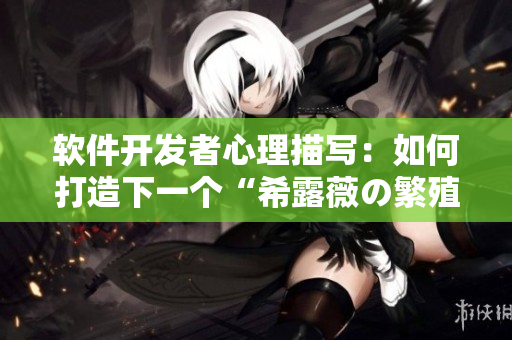 软件开发者心理描写：如何打造下一个“希露薇の繁殖计划游戏”？