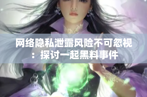 网络隐私泄露风险不可忽视：探讨一起黑料事件
