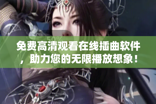 免费高清观看在线插曲软件，助力您的无限播放想象！
