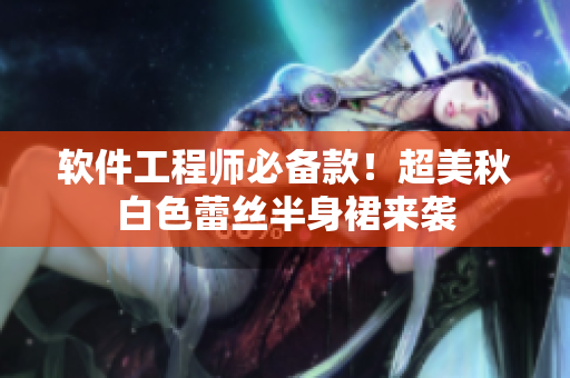 软件工程师必备款！超美秋白色蕾丝半身裙来袭