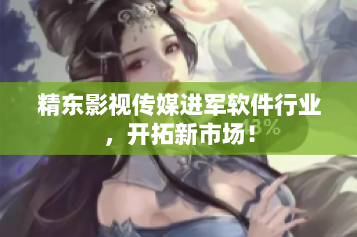 精东影视传媒进军软件行业，开拓新市场！
