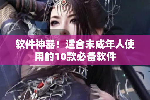软件神器！适合未成年人使用的10款必备软件
