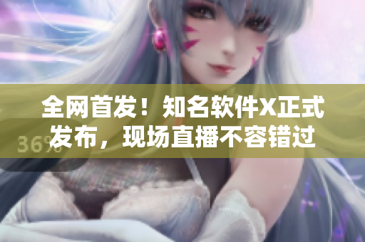 全网首发！知名软件X正式发布，现场直播不容错过