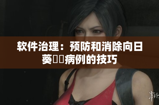 软件治理：预防和消除向日葵卍卍病例的技巧