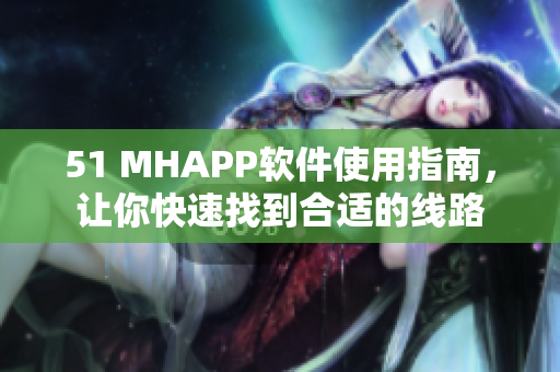 51 MHAPP软件使用指南，让你快速找到合适的线路