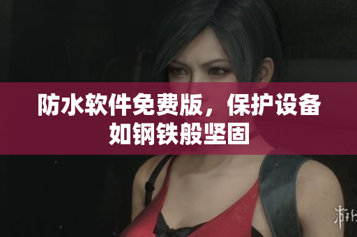防水软件免费版，保护设备如钢铁般坚固