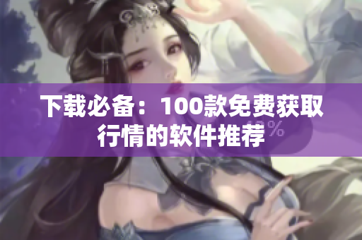 下载必备：100款免费获取行情的软件推荐