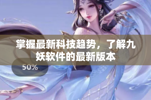 掌握最新科技趋势，了解九妖软件的最新版本