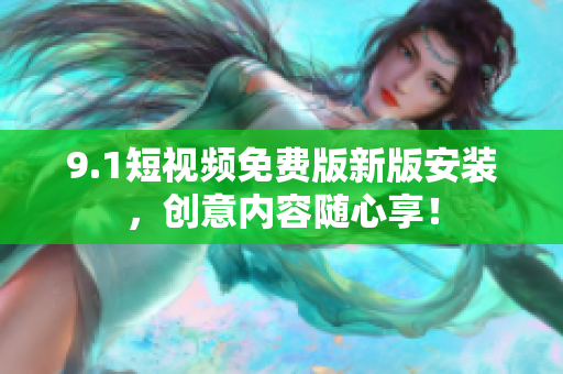 9.1短视频免费版新版安装，创意内容随心享！