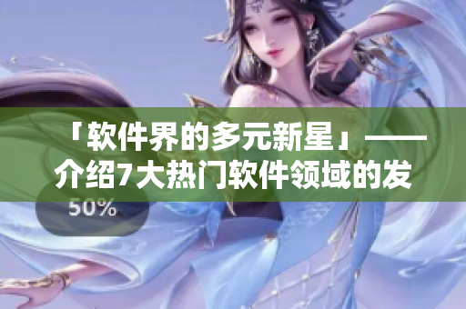 「软件界的多元新星」——介绍7大热门软件领域的发展趋势