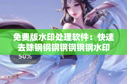免费版水印处理软件：快速去除钢钢钢钢钢钢钢水印