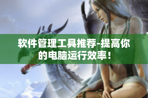 软件管理工具推荐-提高你的电脑运行效率！