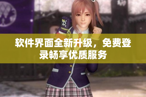 软件界面全新升级，免费登录畅享优质服务