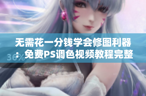 无需花一分钱学会修图利器：免费PS调色视频教程完整指南