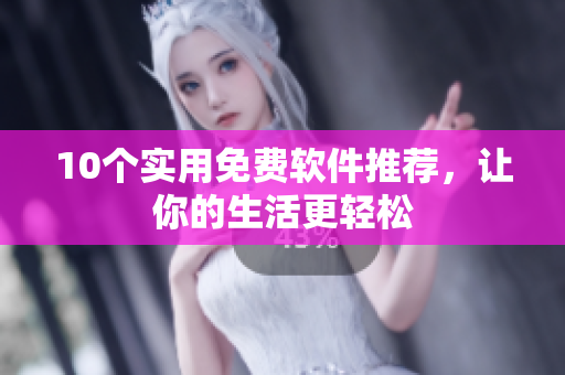 10个实用免费软件推荐，让你的生活更轻松