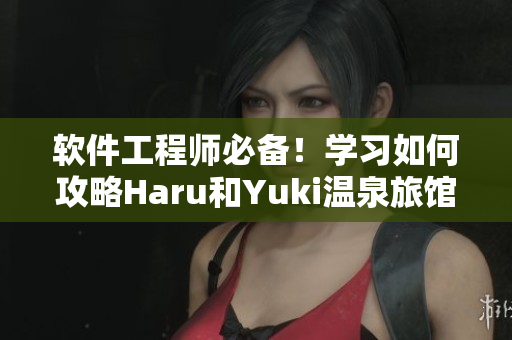软件工程师必备！学习如何攻略Haru和Yuki温泉旅馆