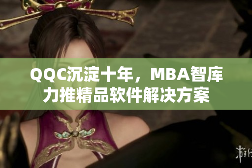 QQC沉淀十年，MBA智库力推精品软件解决方案