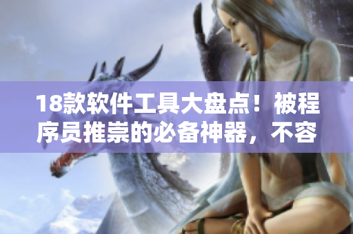 18款软件工具大盘点！被程序员推崇的必备神器，不容错过！