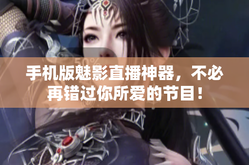 手机版魅影直播神器，不必再错过你所爱的节目！