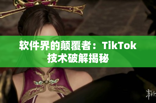 软件界的颠覆者：TikTok技术破解揭秘