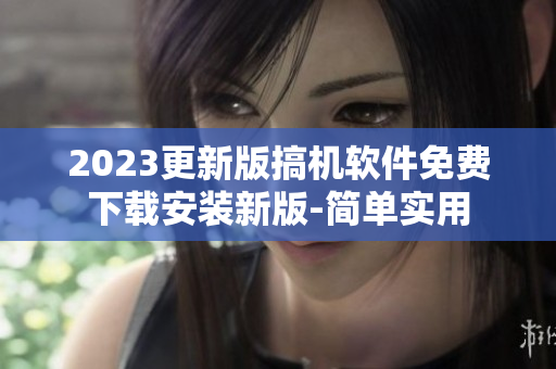 2023更新版搞机软件免费下载安装新版-简单实用