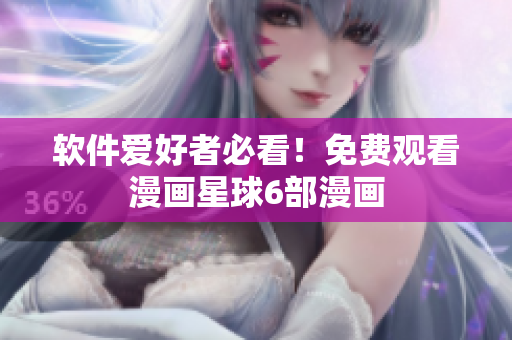 软件爱好者必看！免费观看漫画星球6部漫画