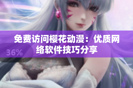 免费访问樱花动漫：优质网络软件技巧分享