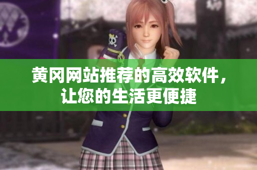 黄冈网站推荐的高效软件，让您的生活更便捷