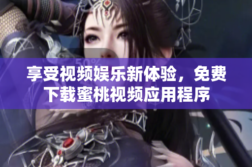 享受视频娱乐新体验，免费下载蜜桃视频应用程序