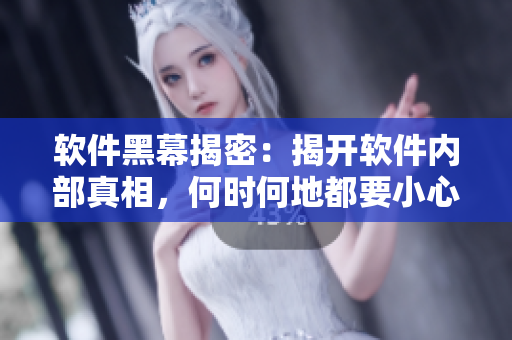 软件黑幕揭密：揭开软件内部真相，何时何地都要小心！