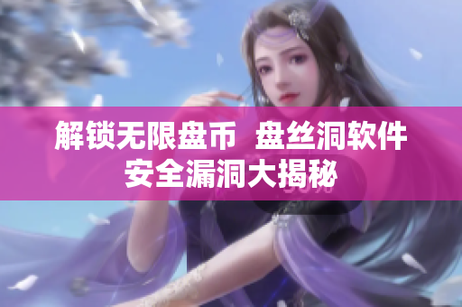 解锁无限盘币  盘丝洞软件安全漏洞大揭秘