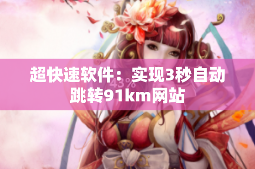 超快速软件：实现3秒自动跳转91km网站