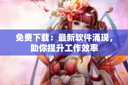 免费下载：最新软件涌现，助你提升工作效率