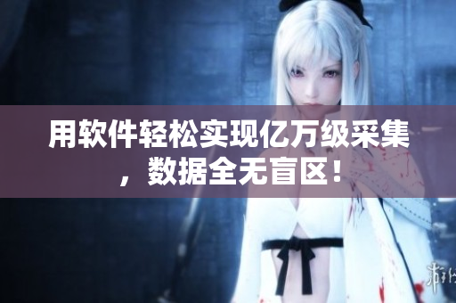 用软件轻松实现亿万级采集，数据全无盲区！