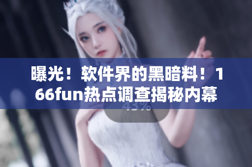 曝光！软件界的黑暗料！166fun热点调查揭秘内幕