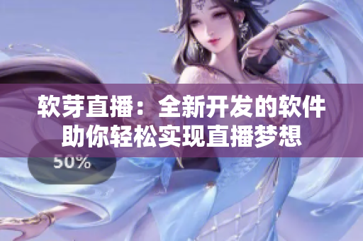 软芽直播：全新开发的软件助你轻松实现直播梦想