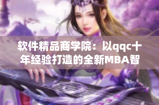 软件精品商学院：以qqc十年经验打造的全新MBA智库