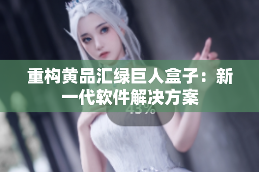 重构黄品汇绿巨人盒子：新一代软件解决方案