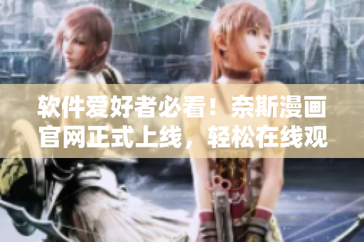 软件爱好者必看！奈斯漫画官网正式上线，轻松在线观看你最爱的漫画！