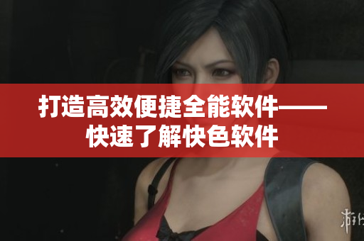 打造高效便捷全能软件——快速了解快色软件