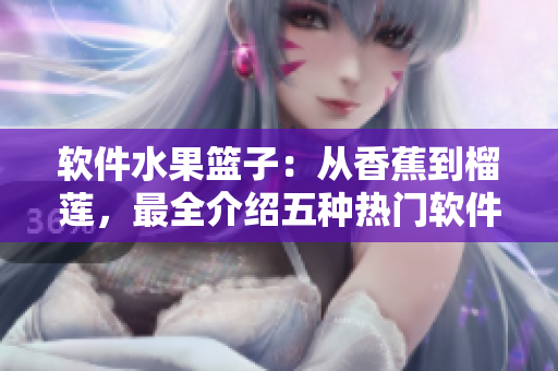 软件水果篮子：从香蕉到榴莲，最全介绍五种热门软件