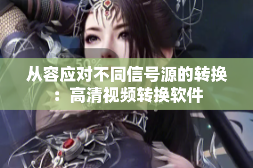 从容应对不同信号源的转换：高清视频转换软件
