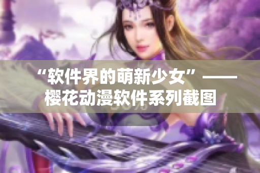 “软件界的萌新少女”——樱花动漫软件系列截图